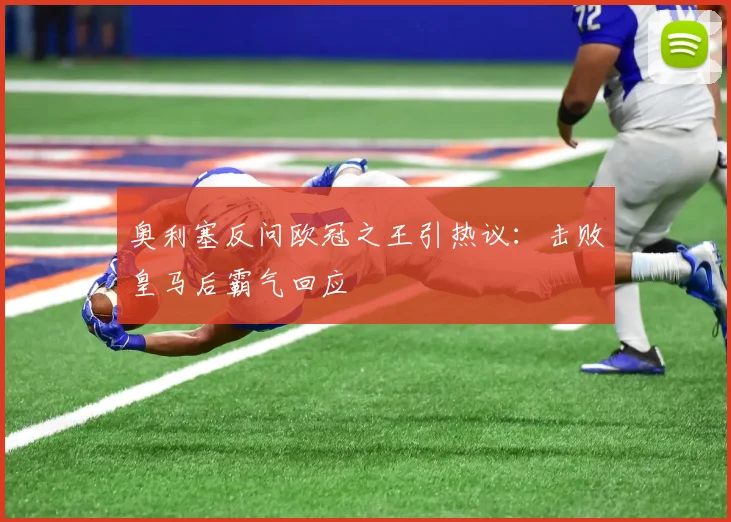 奥利塞反问欧冠之王引热议：击败皇马后霸气回应
