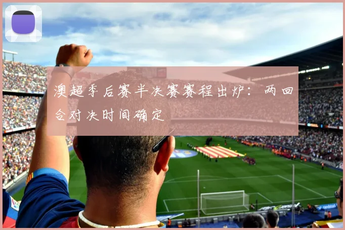 澳超季后赛半决赛赛程出炉：两回合对决时间确定