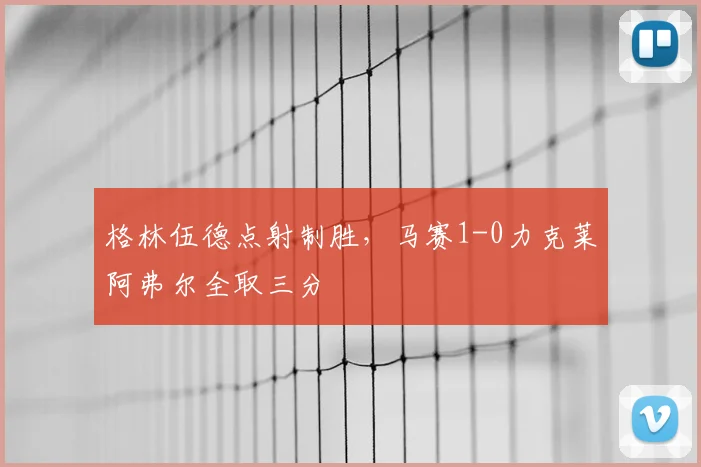 格林伍德点射制胜，马赛1-0力克莱阿弗尔全取三分