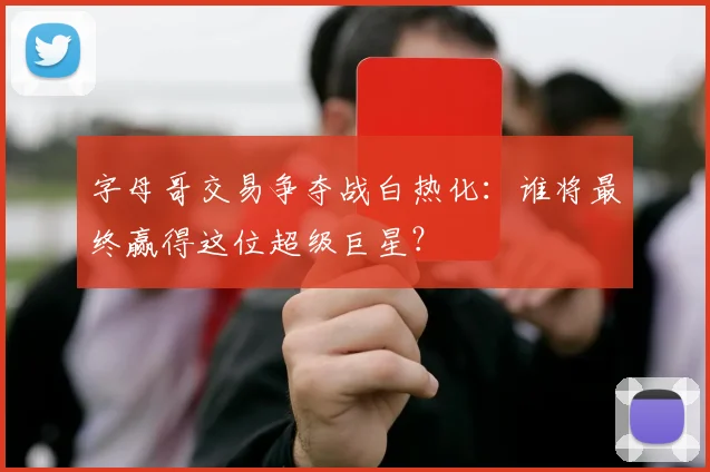 字母哥交易争夺战白热化:谁将最终赢得这位超级巨星?