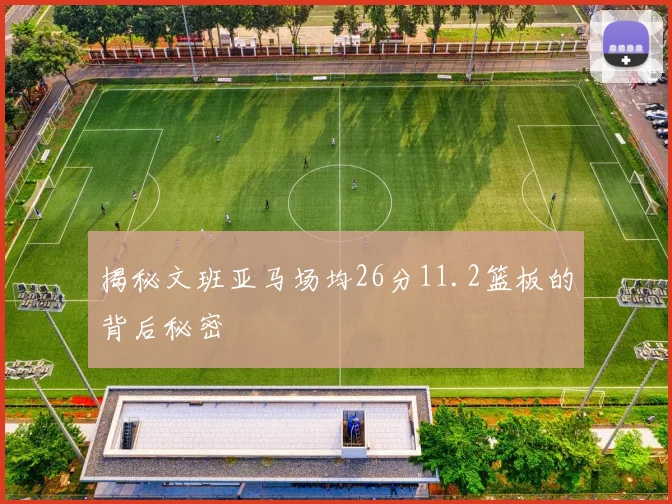 揭秘文班亚马场均26分11.2篮板的背后秘密