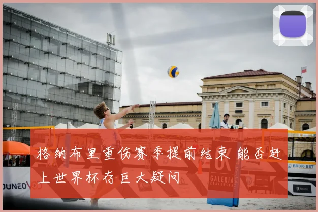 格纳布里重伤赛季提前结束 能否赶上世界杯存巨大疑问