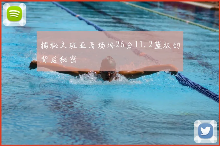 揭秘文班亚马场均26分11.2篮板的背后秘密
