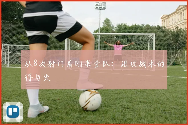 从8次射门看刚果金队：进攻战术的得与失